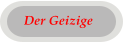 Der Geizige