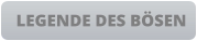 LEGENDE DES BÖSEN